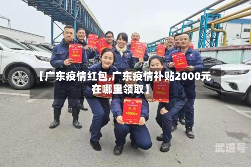 【广东疫情红包,广东疫情补贴2000元在哪里领取】