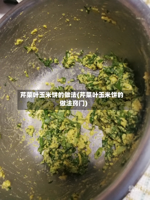 芹菜叶玉米饼的做法(芹菜叶玉米饼的做法窍门)