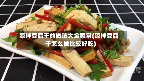 凉拌豆腐干的做法大全家常(凉拌豆腐干怎么做比较好吃)