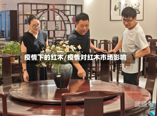 疫情下的红木/疫情对红木市场影响