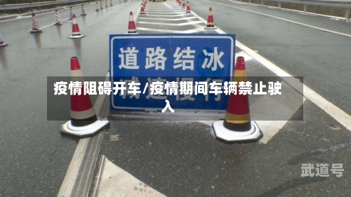 疫情阻碍开车/疫情期间车辆禁止驶入