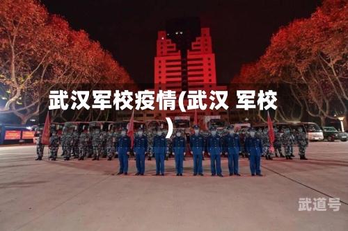 武汉军校疫情(武汉 军校)-第3张图片