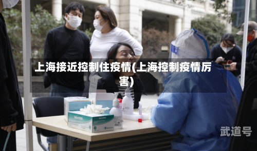 上海接近控制住疫情(上海控制疫情厉害)