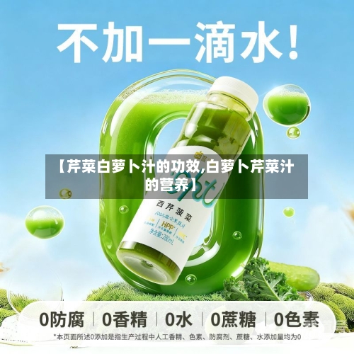 【芹菜白萝卜汁的功效,白萝卜芹菜汁的营养】