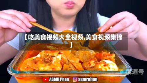 【吃美食视频大全视频,美食视频集锦】