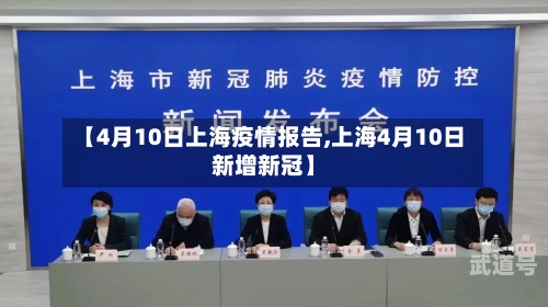【4月10日上海疫情报告,上海4月10日新增新冠】