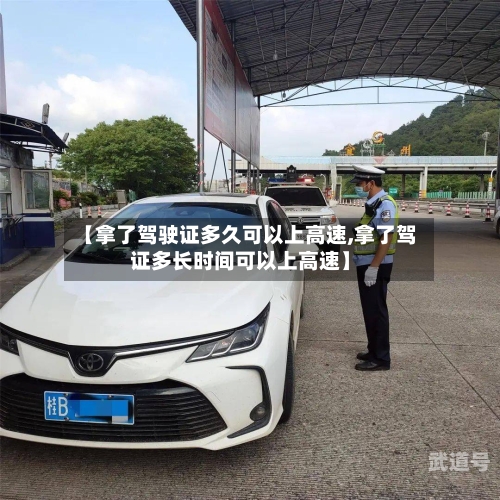 【拿了驾驶证多久可以上高速,拿了驾证多长时间可以上高速】