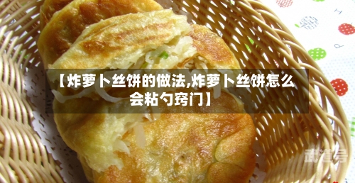 【炸萝卜丝饼的做法,炸萝卜丝饼怎么会粘勺窍门】