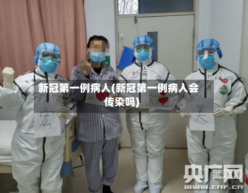 新冠第一例病人(新冠第一例病人会传染吗)
