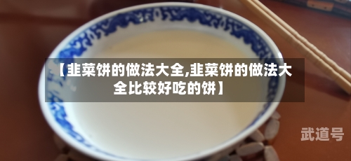 【韭菜饼的做法大全,韭菜饼的做法大全比较好吃的饼】