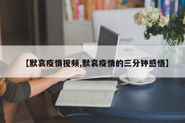 【默哀疫情视频,默哀疫情的三分钟感悟】