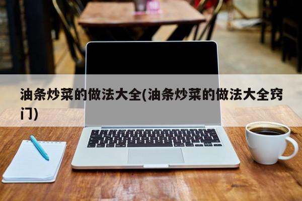 油条炒菜的做法大全(油条炒菜的做法大全窍门)