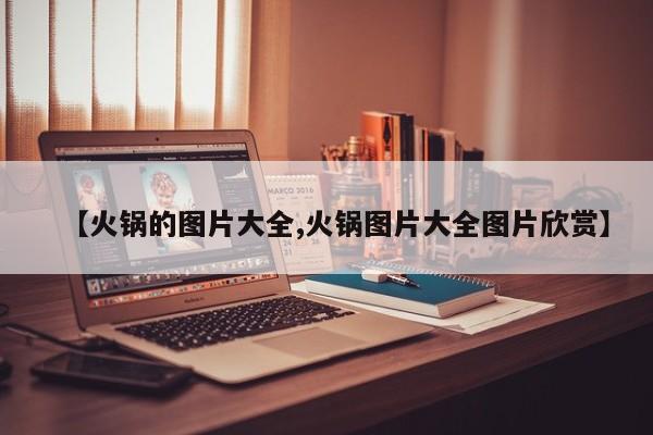 【火锅的图片大全,火锅图片大全图片欣赏】