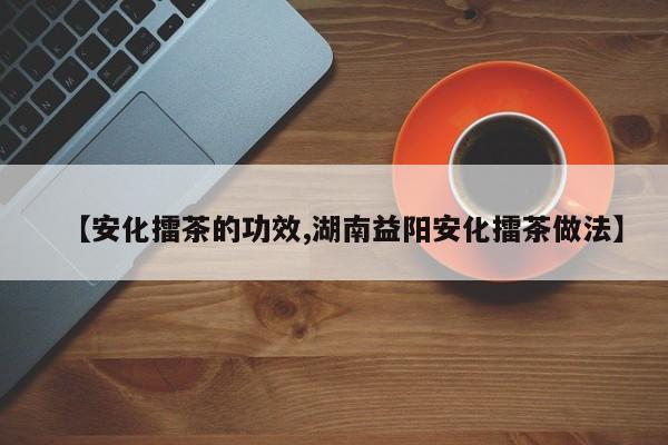 【安化擂茶的功效,湖南益阳安化擂茶做法】
