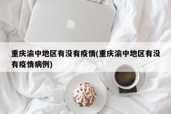 重庆渝中地区有没有疫情(重庆渝中地区有没有疫情病例)