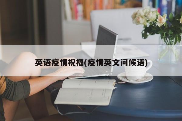 英语疫情祝福(疫情英文问候语)