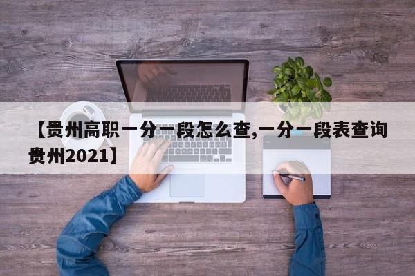 【贵州高职一分一段怎么查,一分一段表查询贵州2021】