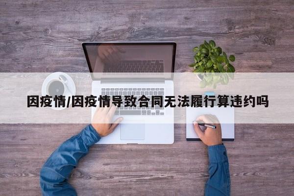 因疫情/因疫情导致合同无法履行算违约吗