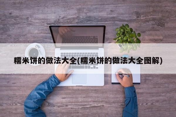 糯米饼的做法大全(糯米饼的做法大全图解)