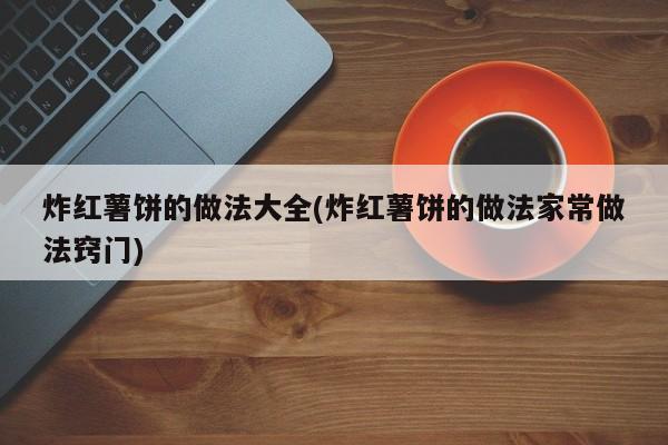 炸红薯饼的做法大全(炸红薯饼的做法家常做法窍门)