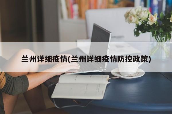 兰州详细疫情(兰州详细疫情防控政策)