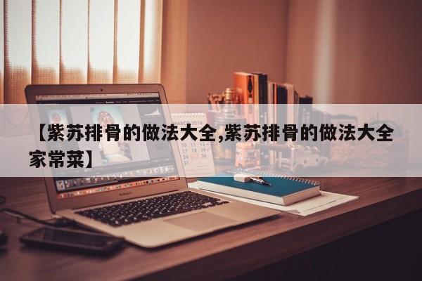 【紫苏排骨的做法大全,紫苏排骨的做法大全家常菜】