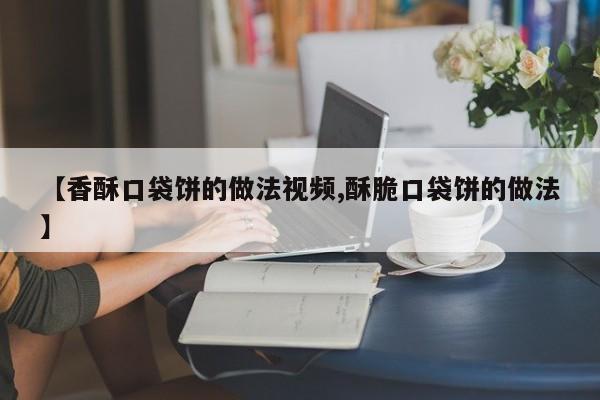 【香酥口袋饼的做法视频,酥脆口袋饼的做法】