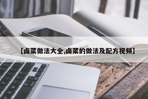 【卤菜做法大全,卤菜的做法及配方视频】