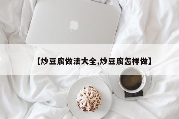 【炒豆腐做法大全,炒豆腐怎样做】