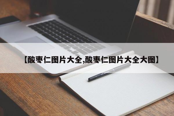 【酸枣仁图片大全,酸枣仁图片大全大图】