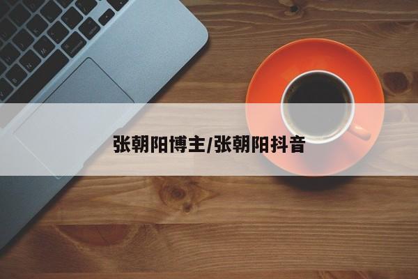 张朝阳博主/张朝阳抖音