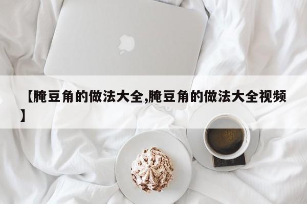 【腌豆角的做法大全,腌豆角的做法大全视频】