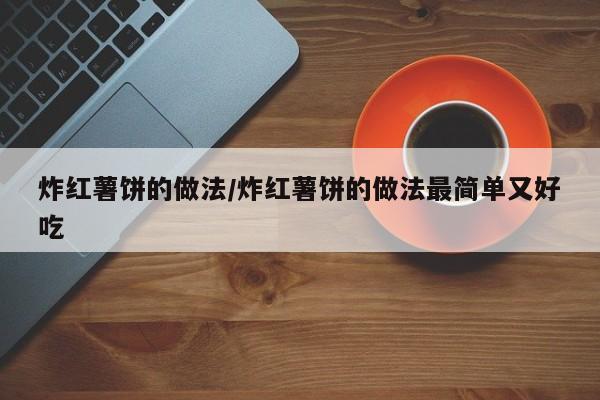 炸红薯饼的做法/炸红薯饼的做法最简单又好吃