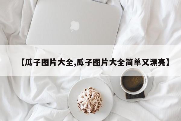 【瓜子图片大全,瓜子图片大全简单又漂亮】