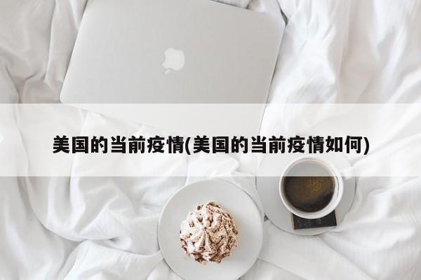 美国的当前疫情(美国的当前疫情如何)