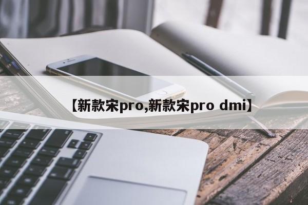【新款宋pro,新款宋pro dmi】