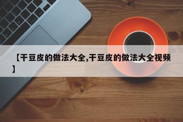 【干豆皮的做法大全,干豆皮的做法大全视频】