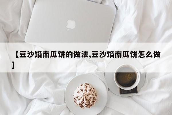 【豆沙馅南瓜饼的做法,豆沙馅南瓜饼怎么做】