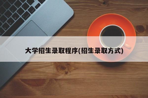 大学招生录取程序(招生录取方式)