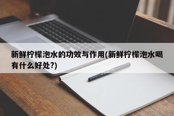 新鲜柠檬泡水的功效与作用(新鲜柠檬泡水喝有什么好处?)