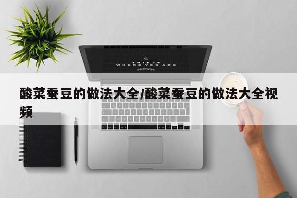酸菜蚕豆的做法大全/酸菜蚕豆的做法大全视频