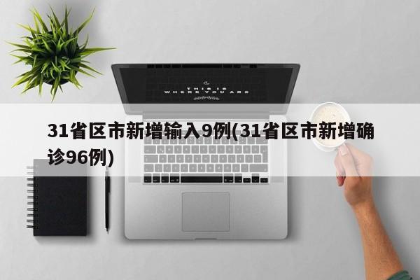 31省区市新增输入9例(31省区市新增确诊96例)