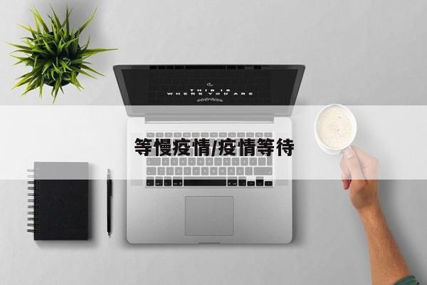 等慢疫情/疫情等待