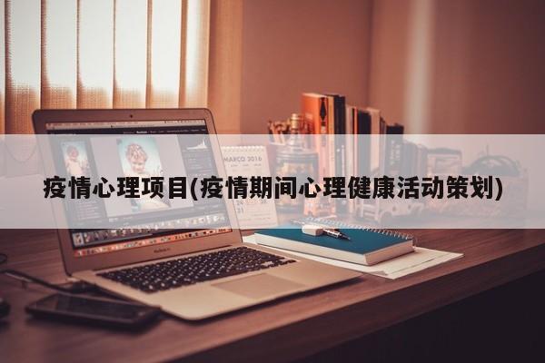 疫情心理项目(疫情期间心理健康活动策划)