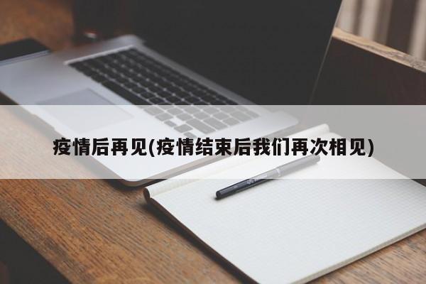 疫情后再见(疫情结束后我们再次相见)