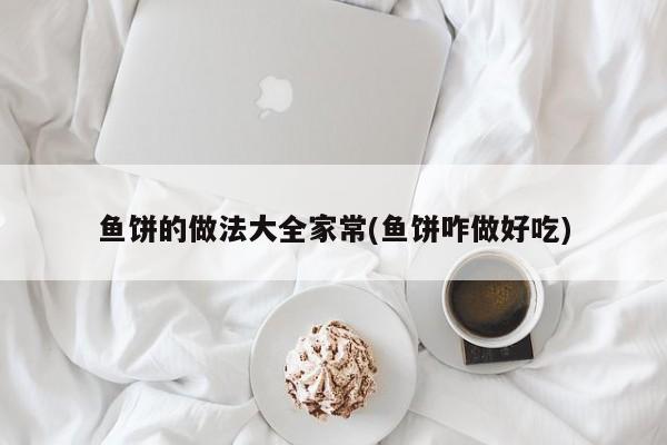 鱼饼的做法大全家常(鱼饼咋做好吃)