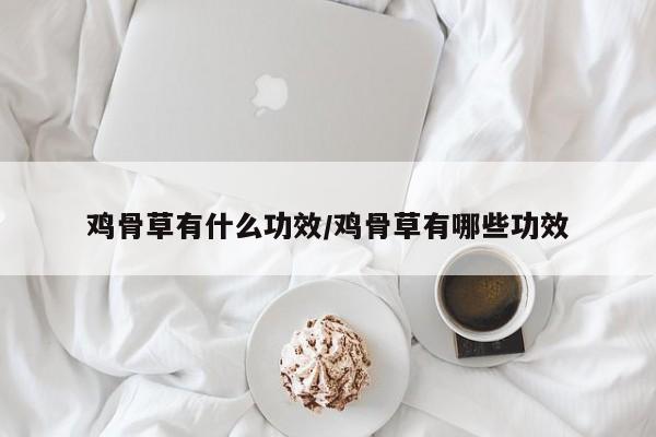 鸡骨草有什么功效/鸡骨草有哪些功效