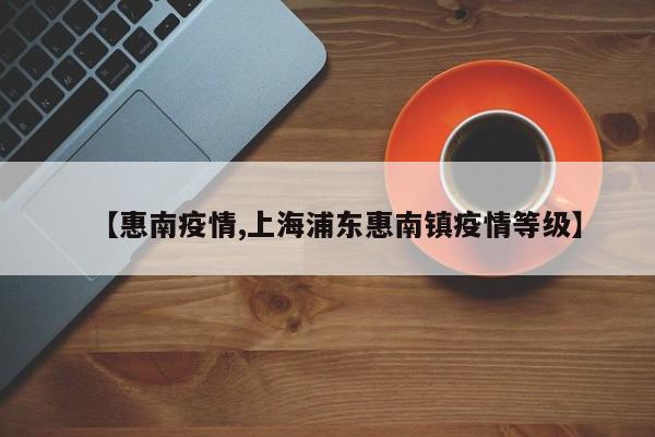 【惠南疫情,上海浦东惠南镇疫情等级】