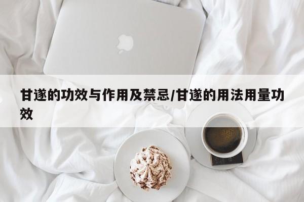 甘遂的功效与作用及禁忌/甘遂的用法用量功效