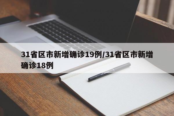 31省区市新增确诊19例/31省区市新增确诊18例